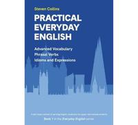 Practical Everyday English: Advanced Vocabulary: Phrasal Verbs: Idioms: