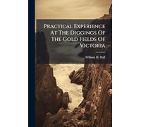 Practical Experience At The Diggings Of The Gold Fields Of Victoria