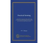 Practical farming: a plain book on treatment of the soil and crop production; especially designed for the everyday use of farmers and agricultural students