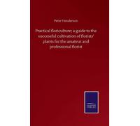 Practical Floriculture; A Guide To The Successful Cultivation Of Florists' Plants For The Amateur And Professional Florist