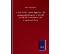 Practical Floriculture; A Guide To The Successful Cultivation Of Florists' Plants For The Amateur And Professional Florist