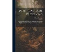Practical Game Preserving: Containing The Fullest Directions For Rearing And Preserving Both Winged And Ground Game, And Destroying Vermin; With