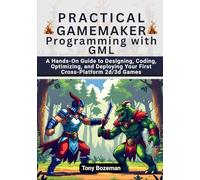 Practical GameMaker Programming with GML: A Hands-On Guide to Designing, Coding, Optimizing, and Deploying Your First Cross-Platform 2d/3d Games