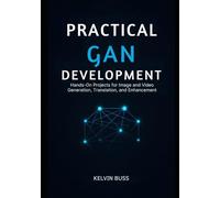 Practical GAN Development: Hands-On Projects for Image and video Generation, Translation, and Enhancement