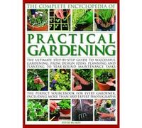 Practical Gardening, The Complete Encyclopedia of: The ultimate step-by-step guide to successful gardening, from design ideas, planning and planting ... including more than 1000 expert photographs - [