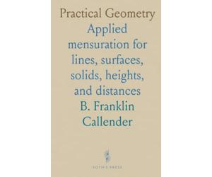Practical Geometry: Applied mensuration for lines, surfaces, solids, heights, and distances