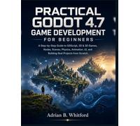 PRACTICAL GODOT 4.7 GAME DEVELOPMENT FOR BEGINNERS 2026 Edition: A Step-by-Step Guide to GDScript, 2D & 3D Games, Nodes, Scenes, Physics, Animation, UI, and Building Real Projects from Scratch.