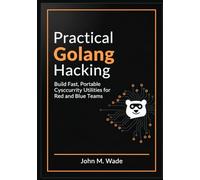 Practical Golang Hacking: Build Fast, Portable Cybersecurity Utilities for Red and Blue Teams