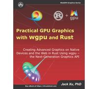 Practical GPU Graphics with wgpu and Rust: Creating Advanced Graphics on Native Devices and the Web in Rust Using wgpu - the Next Graphics API
