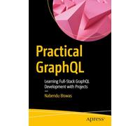 Practical GraphQL: Learning Full-Stack GraphQL Development with Projects