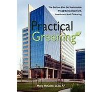 Practical Greening, The Bottom Line On Sustainable Property Development, Investment And Financing