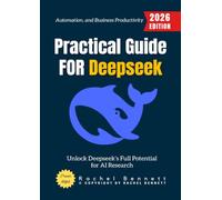 Practical Guide for Deepseek:: Unlock Deepseek’s Full Potential for AI Research, Automation, and Business Productivity