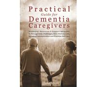 Practical Guide for Dementia Caregivers: Strategies, Resources & Support Networks to Manage Daily Challenges, Slow Memory Loss, Enhance Communication & Prioritize Self-Care