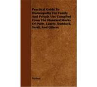 Practical Guide to Homeopathy for Family and Private Use Compiled from the Standard Works of Pulte, Laurie. Ruddock, Verdi, and Others Various (Auteur)