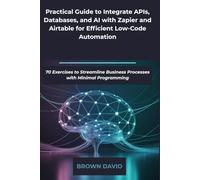 Practical Guide to Integrate APIs, Databases, and AI with Zapier and Airtable for Efficient Low-Code Automation: 70 Exercises to Streamline Business Processes with Minimal Programming