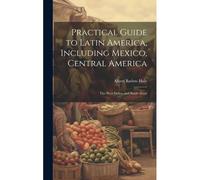Practical Guide To Latin America, Including Mexico, Central America: The West Indies, And South Amer