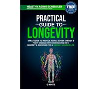 Practical Guide to Longevity: Strategies to Reduce Aging, Boost Energy & Fight Disease with a Biohacking Diet, Mindset & Exercise for a Vibrant Longer Life