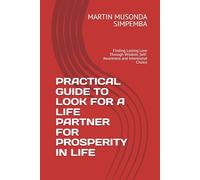 PRACTICAL GUIDE TO LOOK FOR A LIFE PARTNER FOR PROSPERITY IN LIFE: Finding Lasting Love Through Wisdom, Self-Awareness and Intentional Choice