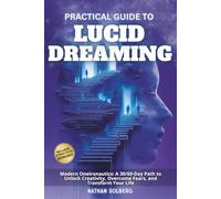 PRACTICAL GUIDE TO LUCID DREAMING: Modern Oneironautics: A 30/60-Day Path to Unlock Creativity, Overcome Fears, and Transform Your Life