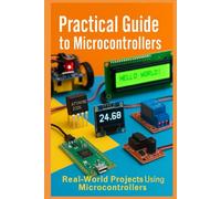Practical Guide to Microcontrollers: Learning Embedded Systems with ATtiny, ATmega, ESP32 and Beyond by Example: Real-World Projects Using Microcontrollers