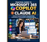 Practical Guide to Microsoft 365 Copilot with Claude AI: Hands-On System for Smarter Documents, Data, Presentations, Communication, and Decision-Making