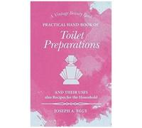 Practical Hand-Book Of Toilet Preparations And Their Uses Also Recipes For The Household