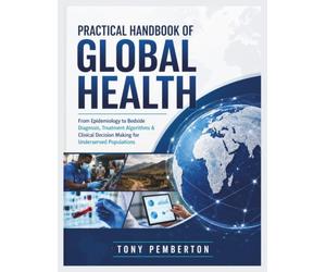 Practical Handbook of Global Health: From Epidemiology to Bedside Diagnosis, Treatment Algorithms & Clinical Decision Making for Underserved Populations