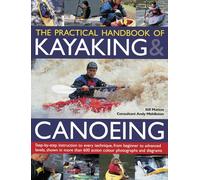 The Practical Handbook of Kayaking & Canoeing: Step-by-Step Instruction in Every Technique, from Beginner to Advanced Levels, Shown in More Than 700 Action-Packed Photographs and Diagrams
