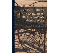 Practical Hints From Farmers In The Canadian North-West [Microform]
