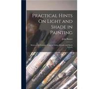 Practical Hints On Light and Shade in Painting Illustrated by Examples From the Italian Flemish and Dutch Schools - John Burnet - Creative Media Partners John BurnetJohn Burnet (Auteur)
