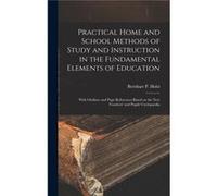 Practical Home and School Methods of Study and Instruction in the Fundamental Elements of Education microform With Outlines and Page References Based on t Creative Media Partners LLCCreative Media Par