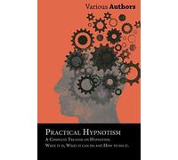 Practical Hypnotism - A Complete Treatise On Hypnotism. What It Is, What It Can Do And How To Do It.