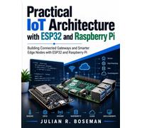 Practical IoT Architecture with ESP32 and Raspberry Pi: Building Connected Gateways and Smarter Edge Nodes with ESP32 and Raspberry Pi