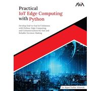Practical IoT Edge Computing with Python: Develop End-to-End IoT Solutions with Python, Edge Computing, and Containerization for Fast and Reliable Decision-Making (English Edition)