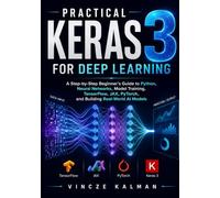 Practical Keras 3 for Deep Learning: A Step-by-Step Beginner’s Guide to Python, Neural Networks, Model Training, TensorFlow, JAX, PyTorch, and Building Real-World AI Models