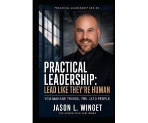 PRACTICAL LEADERSHIP: LEAD LIKE THEY’RE HUMAN You Manage Things, You Lead People