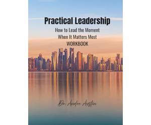 Practical Leadership Workbook: How to Lead the Moment When It Matters Most