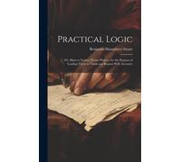 Practical Logic: Or, Hints To Young Theme-Writers, For The Purpose Of Leading Them To Think And Reason With Accuracy