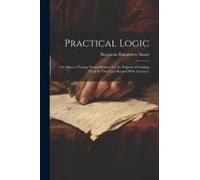 Practical Logic: Or, Hints To Young Theme-Writers, For The Purpose Of Leading Them To Think And Reason With Accuracy