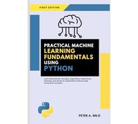 PRACTICAL MACHINE LEARNING FUNDAMENTALS USING PYTHON: Learn Essential ML Concepts, Algorithms, Data-Driven Thinking, and Hands-On Applications Step by Step Using Real examples