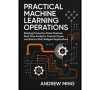 Practical Machine Learning Operations: Building Production Data Pipelines, Real-Time Analytics, Feature Stores, and End-to-End Intelligent Applications