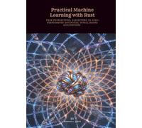Practical Machine Learning with Rust: From Foundational Algorithms to High-Performance Artificial Intelligence Applications