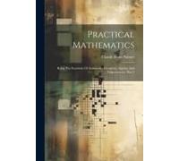 Practical Mathematics: Being The Essentials Of Arithmetic, Geometry, Algebra And Trigonometry, Part 2