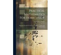 Practical Mathematics For Home Study: Being The Essentials Of Arithmetic, Geometry, Algebra And Trigonometry