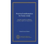 Practical mathematics for home study: being the essentials of arithmetic, geometry, algebra and trigonometry