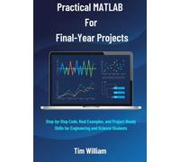 Practical MATLAB For Final-Year Projects: Step-by-Step Code, Real Examples, and Project-Ready Skills for Engineering and Science Students