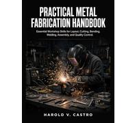 Practical Metal Fabrication Handbook: Essential Workshop Skills for Layout, Cutting, Bending, Welding, Assembly, and Quality Control