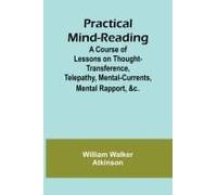 Practical Mind-Reading; A Course Of Lessons On Thought-Transference, Telepathy, Mental-Currents, Mental Rapport, &c.