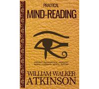 Practical Mind-Reading: William Walker Atkinson’s New Thought Classic on Telepathy, Thought Transference, and Developing Your Mental Powers