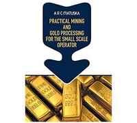 Practical Mining And Gold Processing For The Small Scale Operator